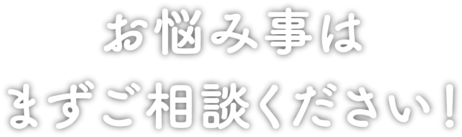 お悩みごとはまずご相談ください。